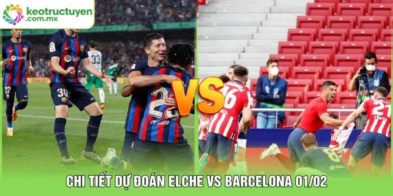 Chi tiết dự đoán Elche vs Barcelona 01/02