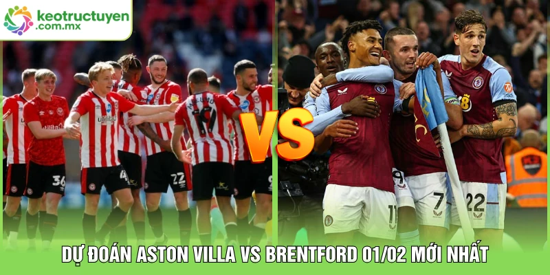 Dự đoán Aston Villa vs Brentford 01/02 mới nhất
