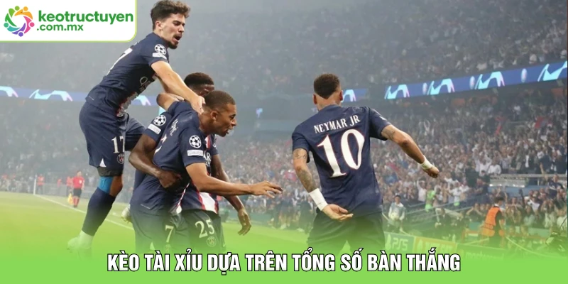 Kèo tài xỉu dựa trên tổng số bàn thắng