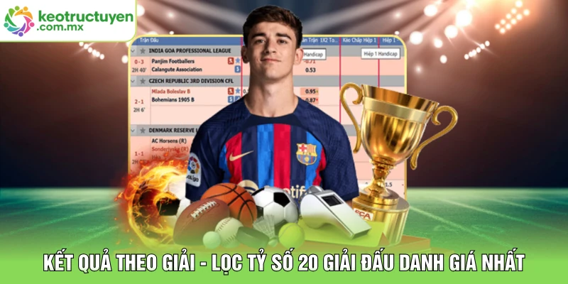 Kết Quả Theo Giải - Lọc Tỷ Số 20 Giải Đấu Danh Giá Nhất