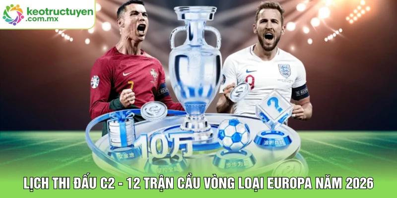 Lịch Thi Đấu C2 - 12 Trận Cầu Vòng Loại Europa Năm 2026