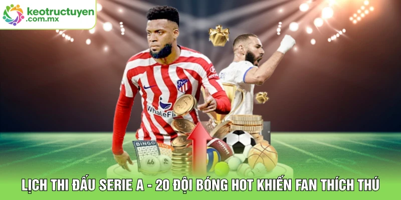 Lịch Thi Đấu Serie A - 20 Đội Bóng Hot Khiến Fan Thích Thú